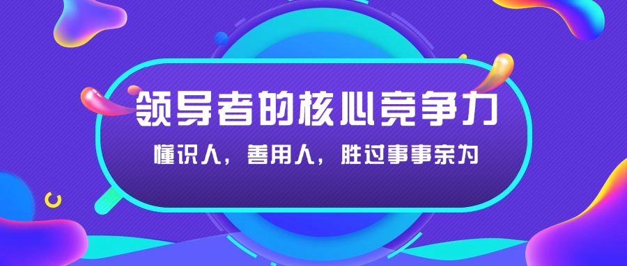 領導者的核心競爭力：懂識人，善用人，勝過事事親為