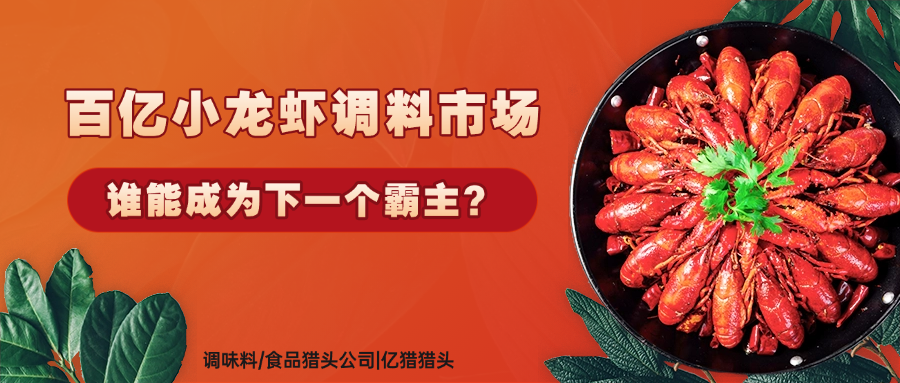 百億小龍蝦調(diào)料市場(chǎng)，誰能成為下一個(gè)霸主？|調(diào)味料食品獵頭公司|億獵獵頭